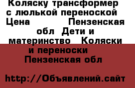 Коляску трансформер  с люлькой переноской › Цена ­ 6 000 - Пензенская обл. Дети и материнство » Коляски и переноски   . Пензенская обл.